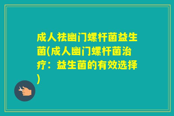 成人祛幽门螺杆菌益生菌(成人幽门螺杆菌：益生菌的有效选择)