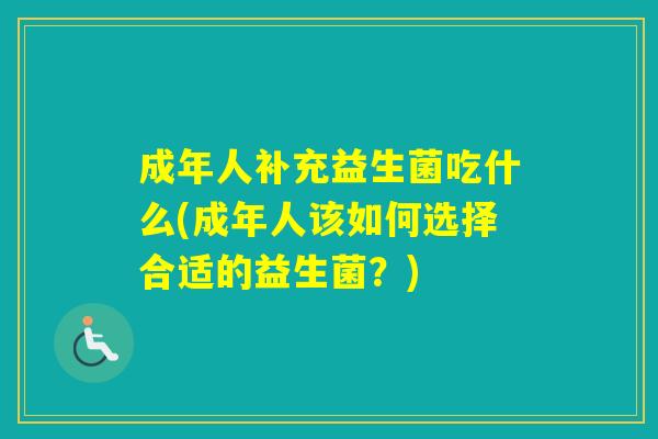 成年人补充益生菌吃什么(成年人该如何选择合适的益生菌？)