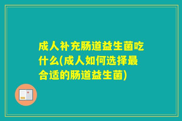 成人补充肠道益生菌吃什么(成人如何选择合适的肠道益生菌)