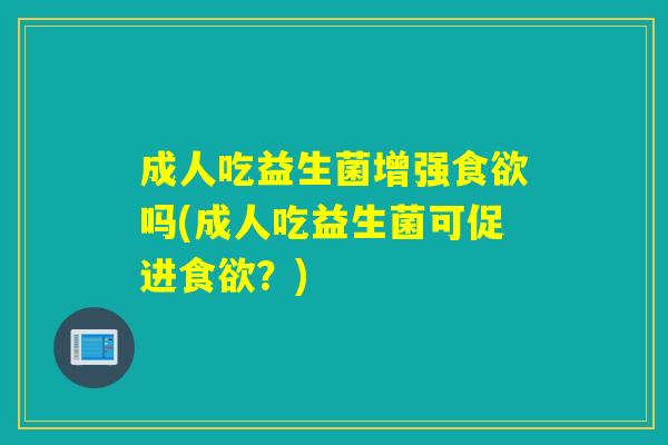 成人吃益生菌增强吗(成人吃益生菌可促进？)