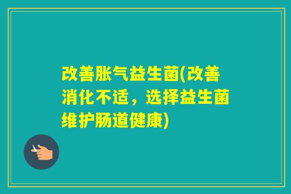 改善益生菌(改善消化不适，选择益生菌维护肠道健康)