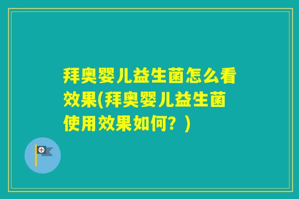 拜奥婴儿益生菌怎么看效果(拜奥婴儿益生菌使用效果如何？)