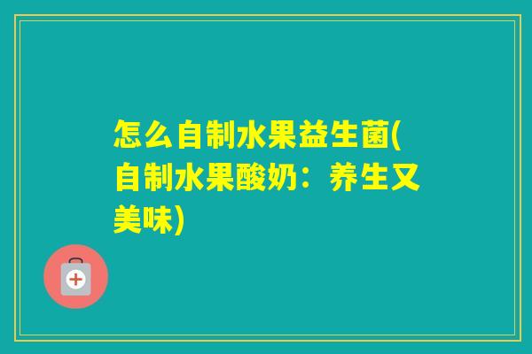 怎么自制水果益生菌(自制水果酸奶：养生又美味)