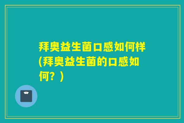 拜奥益生菌口感如何样(拜奥益生菌的口感如何？)