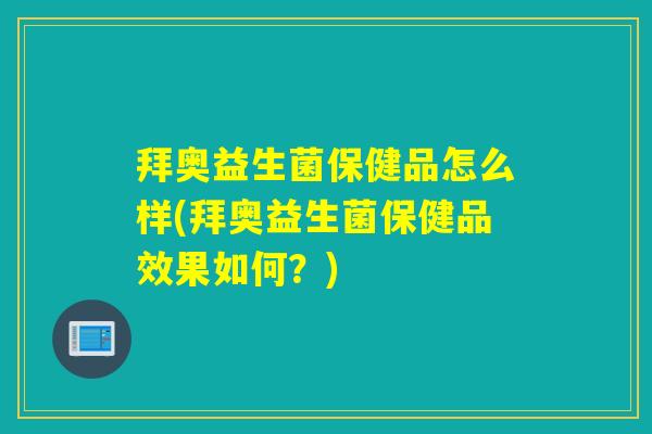 拜奥益生菌保健品怎么样(拜奥益生菌保健品效果如何？)