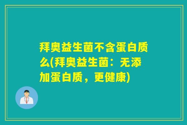拜奥益生菌不含蛋白质么(拜奥益生菌：无添加蛋白质，更健康)
