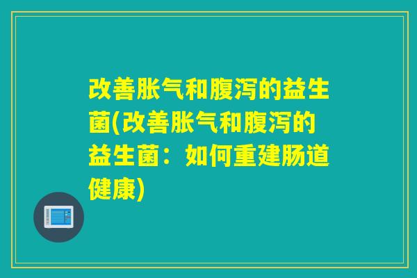 改善和的益生菌(改善和的益生菌：如何重建肠道健康)