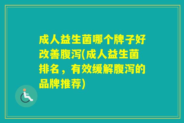 成人益生菌哪个牌子好改善(成人益生菌排名，有效缓解的品牌推荐)