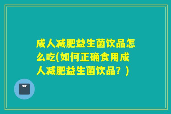 成人益生菌饮品怎么吃(如何正确食用成人益生菌饮品?) 成人益生菌饮品怎么吃(如何正确食用成人益生菌饮品?)