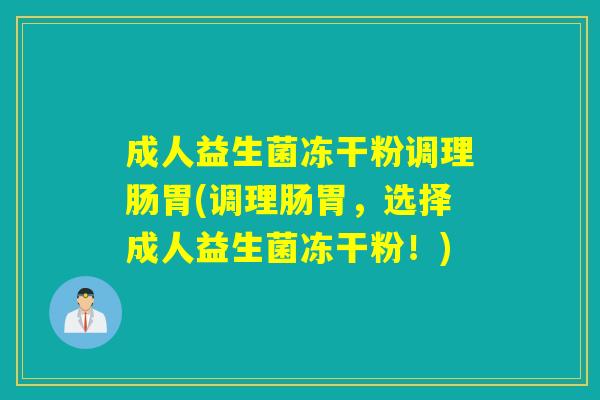 成人益生菌冻干粉调理肠胃(调理肠胃,选择成人益生菌冻干粉!) 成人益生菌冻干粉调理肠胃(调理肠胃,选择成人益生菌冻干粉!)