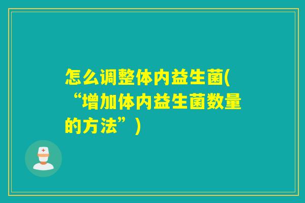 怎么调整体内益生菌(“增加体内益生菌数量的方法”)