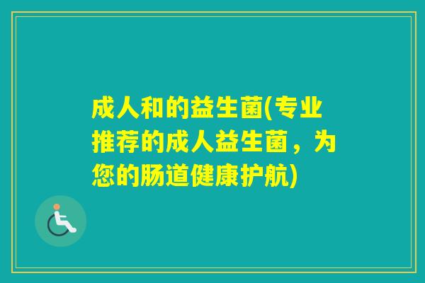 成人和的益生菌(专业推荐的成人益生菌，为您的肠道健康护航)