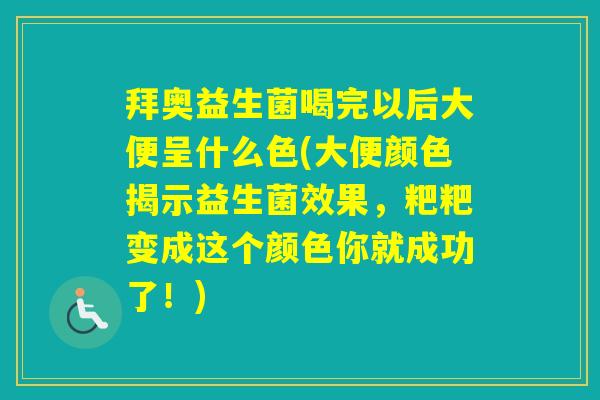 拜奥益生菌喝完以后大便呈什么色(大便颜色揭示益生菌效果,粑粑变成这个颜色你就成功了!) 拜奥益生菌喝完以后大便呈什么色(大便颜色揭示益生菌效果,粑粑变成这个颜色你就成功了!)