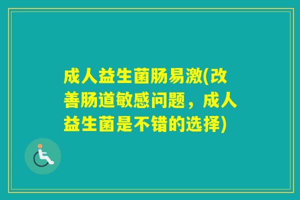 成人益生菌肠易激(改善肠道敏感问题，成人益生菌是不错的选择)
