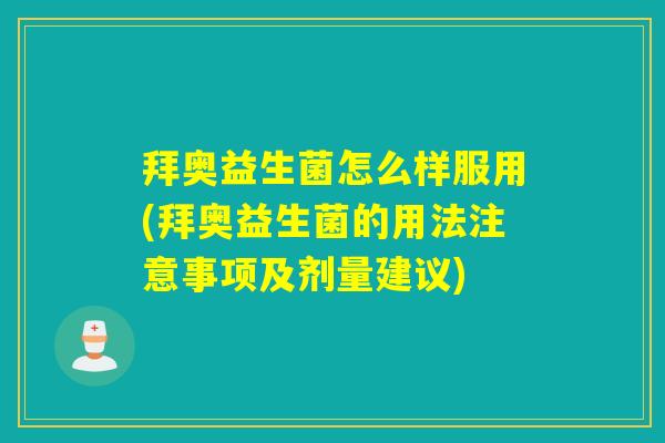拜奥益生菌怎么样服用(拜奥益生菌的用法注意事项及剂量建议)