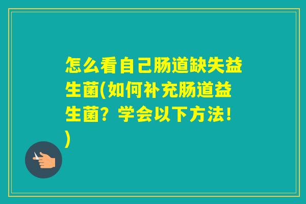 怎么看自己肠道缺失益生菌(如何补充肠道益生菌?学会以下方法!) 怎么看自己肠道缺失益生菌(如何补充肠道益生菌?学会以下方法!)