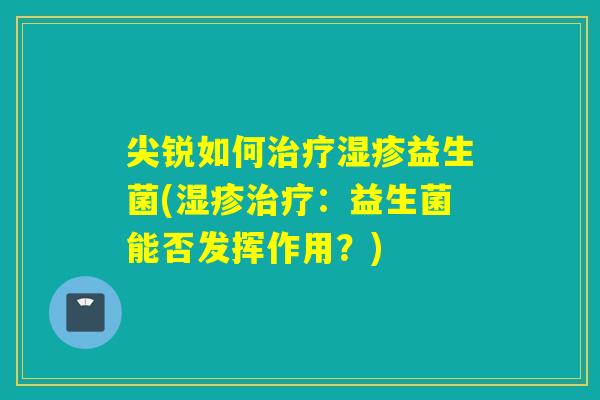 尖锐如何益生菌(：益生菌能否发挥作用？)