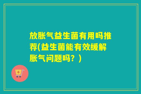 放益生菌有用吗推荐(益生菌能有效缓解问题吗？)