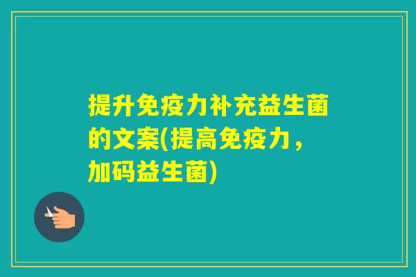 提升力补充益生菌的文案(提高力,加码益生菌) 提升力补充益生菌的文案(提高力,加码益生菌)