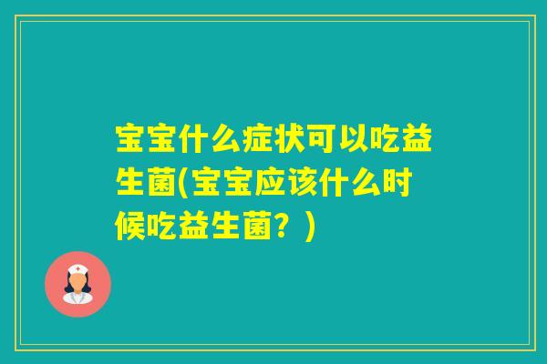 宝宝什么症状可以吃益生菌(宝宝应该什么时候吃益生菌?) 宝宝什么症状可以吃益生菌(宝宝应该什么时候吃益生菌?)