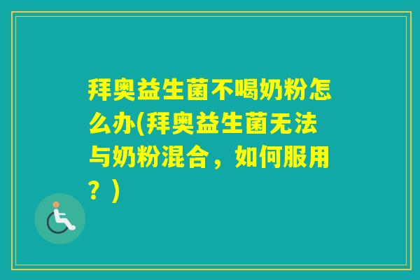 拜奥益生菌不喝奶粉怎么办(拜奥益生菌无法与奶粉混合,如何服用?) 拜奥益生菌不喝奶粉怎么办(拜奥益生菌无法与奶粉混合,如何服用?)