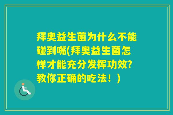 拜奥益生菌为什么不能碰到嘴(拜奥益生菌怎样才能充分发挥功效？教你正确的吃法！)