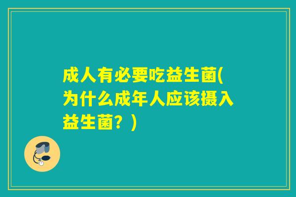 成人有必要吃益生菌(为什么成年人应该摄入益生菌?) 成人有必要吃益生菌(为什么成年人应该摄入益生菌?)