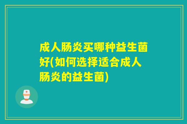 成人买哪种益生菌好(如何选择适合成人的益生菌)