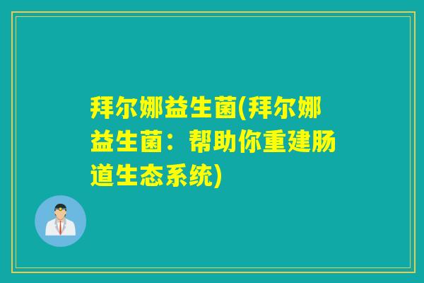 拜尔娜益生菌(拜尔娜益生菌:帮助你重建肠道生态系统) 拜尔娜益生菌(拜尔娜益生菌:帮助你重建肠道生态系统)