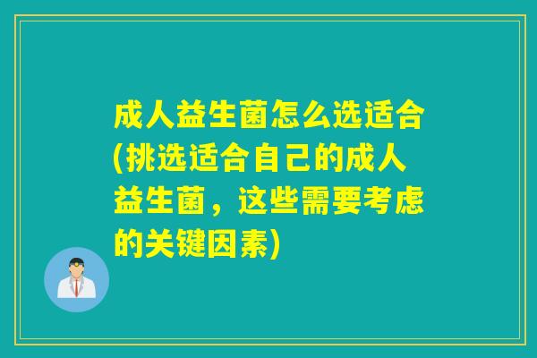 成人益生菌怎么选适合(挑选适合自己的成人益生菌,这些需要考虑的关键因素) 成人益生菌怎么选适合(挑选适合自己的成人益生菌,这些需要考虑的关键因素)