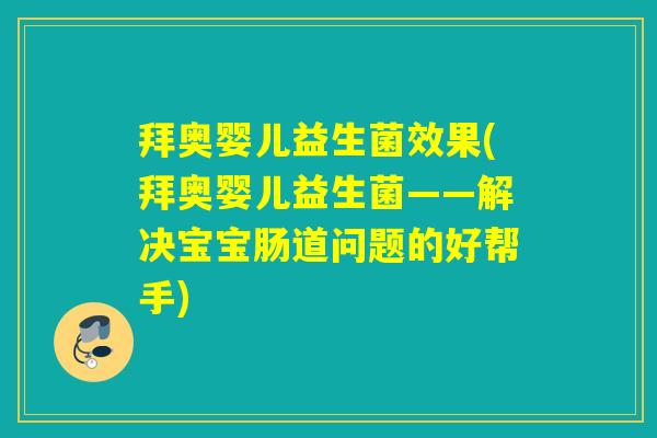 拜奥婴儿益生菌效果(拜奥婴儿益生菌——解决宝宝肠道问题的好帮手) 拜奥婴儿益生菌效果(拜奥婴儿益生菌——解决宝宝肠道问题的好帮手)