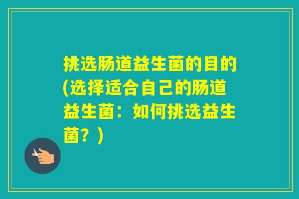 挑选肠道益生菌的目的(选择适合自己的肠道益生菌：如何挑选益生菌？)