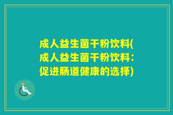 成人益生菌干粉饮料(成人益生菌干粉饮料：促进肠道健康的选择)