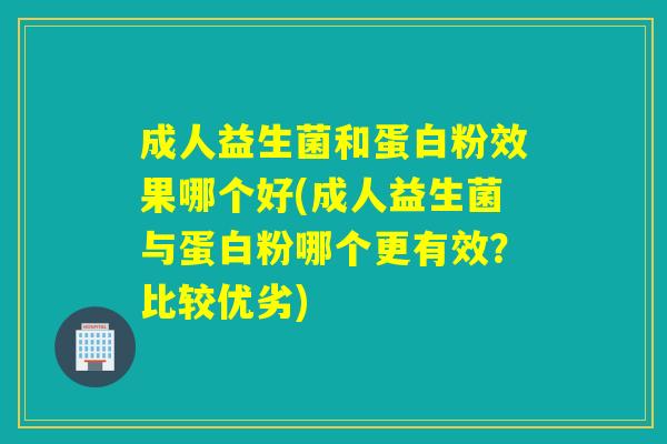 成人益生菌和蛋白粉效果哪个好(成人益生菌与蛋白粉哪个更有效?比较优劣) 成人益生菌和蛋白粉效果哪个好(成人益生菌与蛋白粉哪个更有效?比较优劣)