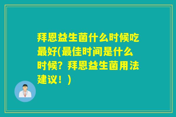 拜恩益生菌什么时候吃好(佳时间是什么时候？拜恩益生菌用法建议！)