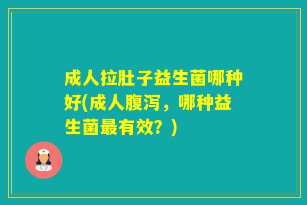 成人拉肚子益生菌哪种好(成人，哪种益生菌有效？)