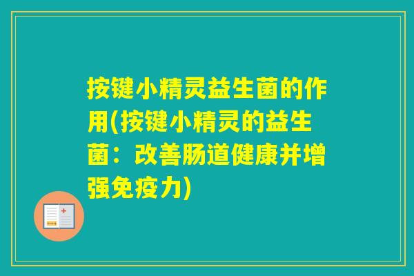 按键小精灵益生菌的作用(按键小精灵的益生菌:改善肠道健康并增强力) 按键小精灵益生菌的作用(按键小精灵的益生菌:改善肠道健康并增强力)