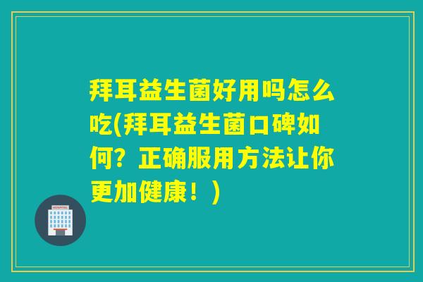拜耳益生菌好用吗怎么吃(拜耳益生菌口碑如何？正确服用方法让你更加健康！)