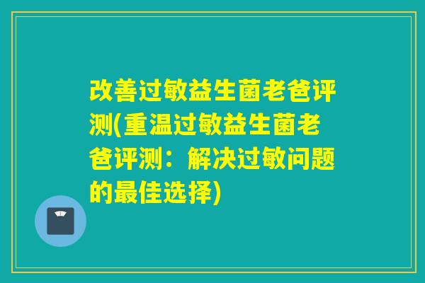 改善益生菌老爸评测(重温益生菌老爸评测：解决问题的佳选择)