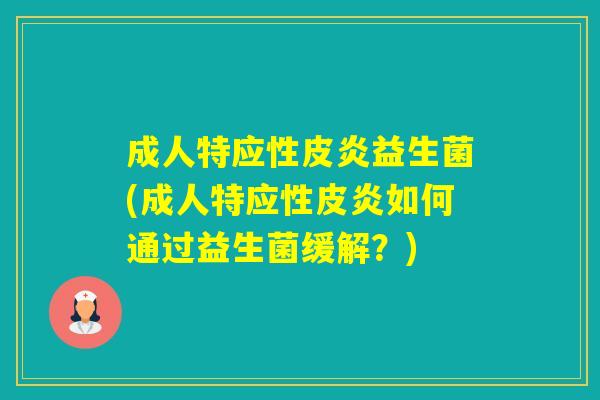 成人特应性皮炎益生菌(成人特应性皮炎如何通过益生菌缓解？)