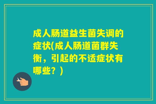 成人肠道益生菌失调的症状(成人肠道菌群失衡，引起的不适症状有哪些？)