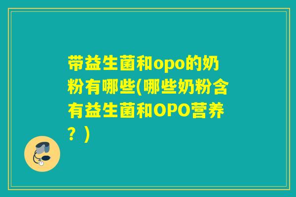 带益生菌和opo的奶粉有哪些(哪些奶粉含有益生菌和OPO营养？)