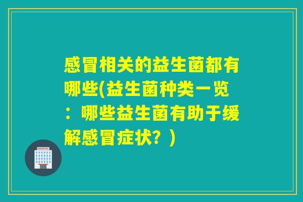 相关的益生菌都有哪些(益生菌种类一览：哪些益生菌有助于缓解症状？)