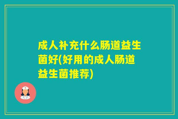 成人补充什么肠道益生菌好(好用的成人肠道益生菌推荐)