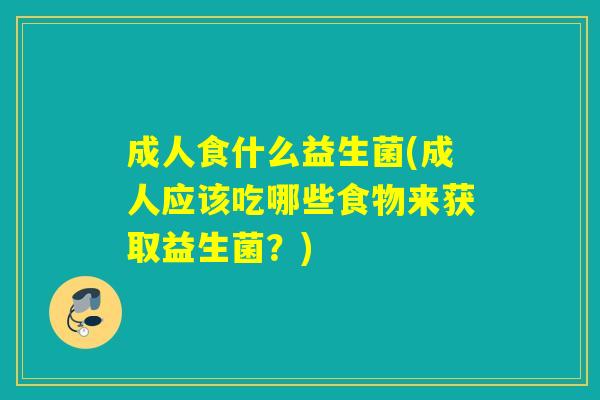 成人食什么益生菌(成人应该吃哪些食物来获取益生菌?) 成人食什么益生菌(成人应该吃哪些食物来获取益生菌?)