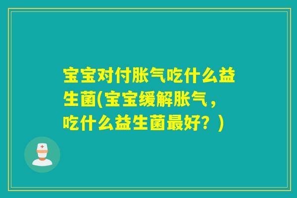 宝宝对付吃什么益生菌(宝宝缓解，吃什么益生菌好？)