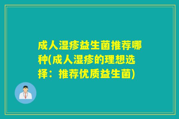成人益生菌推荐哪种(成人的理想选择：推荐优质益生菌)