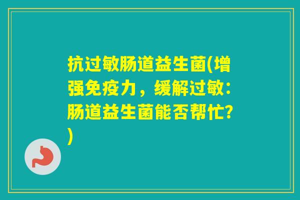 抗肠道益生菌(增强力，缓解：肠道益生菌能否帮忙？)
