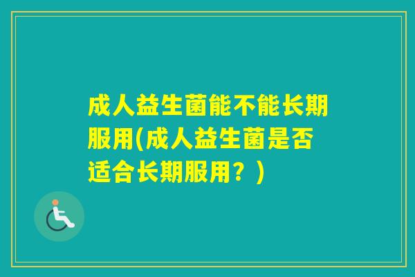成人益生菌能不能长期服用(成人益生菌是否适合长期服用？)