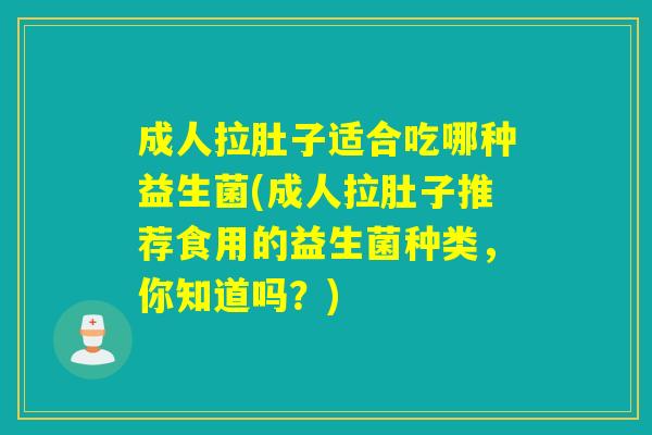 成人拉肚子适合吃哪种益生菌(成人拉肚子推荐食用的益生菌种类，你知道吗？)